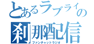 とあるラブライバーの刹那配信！！（ファンチャットラジオ）