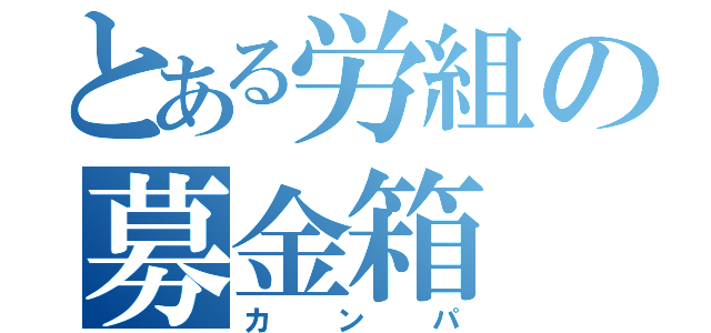 とある労組の募金箱（カンパ）