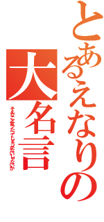 とあるえなりの大名言（そんなこと言ったってしょうがないじゃないか）