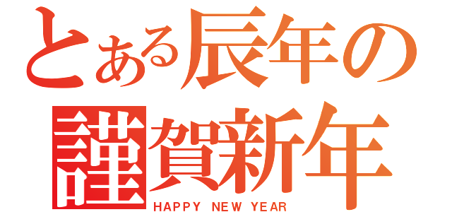 とある辰年の謹賀新年（ＨＡＰＰＹ ＮＥＷ ＹＥＡＲ）