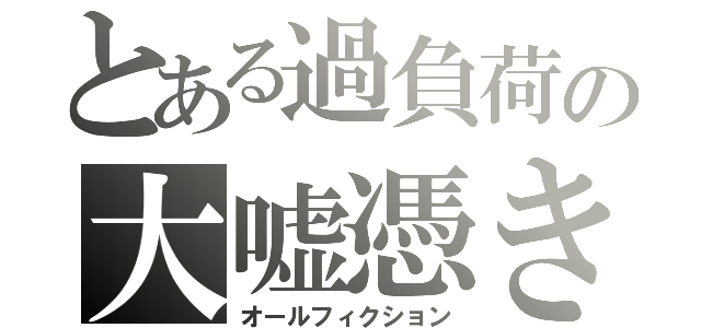 とある過負荷の大嘘憑き（オールフィクション）