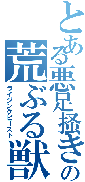 とある悪足掻きの荒ぶる獣（ライジングビースト）
