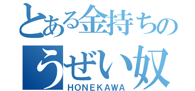 とある金持ちのうぜい奴（ＨＯＮＥＫＡＷＡ）