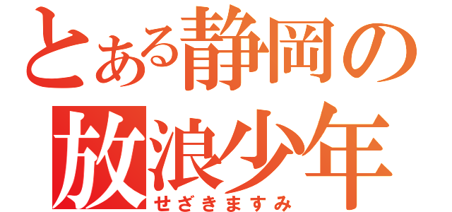 とある静岡の放浪少年（せざきますみ）