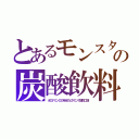 とあるモンスタの炭酸飲料（オロナミンＣの半分のビタミンで値段二倍）