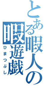 とある暇人の暇遊戯（ひまつぶし）