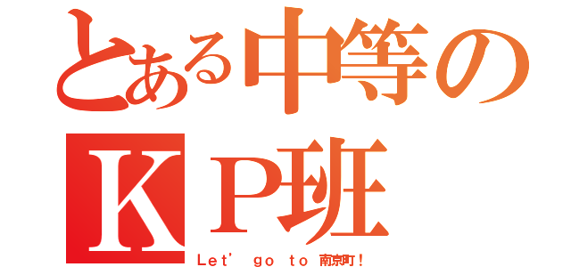 とある中等のＫＰ班（Ｌｅｔ’ ｇｏ ｔｏ 南京町！）