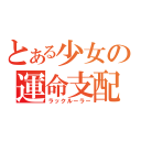 とある少女の運命支配（ラックルーラー）