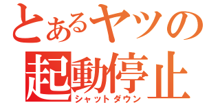 とあるヤツの起動停止（シャットダウン）