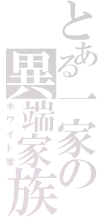 とある一家の異端家族（ホワイト家）