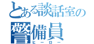 とある談話室の警備員（ヒーロー）