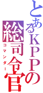 とあるＫＰＰの総司令官（コマンダー）