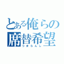 とある俺らの席替希望（つまらんし）