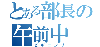 とある部長の午前中（ビギニング）