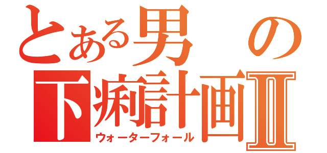 とある男の下痢計画Ⅱ（ウォーターフォール）