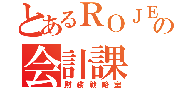 とあるＲＯＪＥの会計課（財務戦略室）