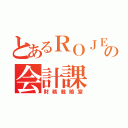 とあるＲＯＪＥの会計課（財務戦略室）