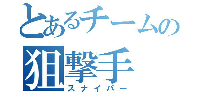 とあるチームの狙撃手（スナイパー）