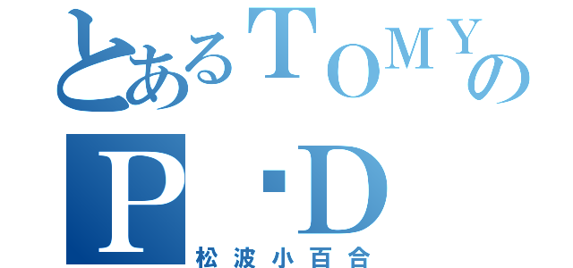 とあるＴＯＭＹのＰ•Ｄ（松波小百合）