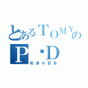 とあるＴＯＭＹのＰ•Ｄ（松波小百合）