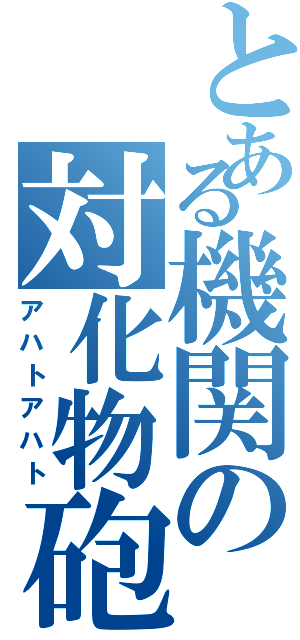 とある機関の対化物砲（アハトアハト）