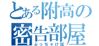 とある附高の密告部屋（ぶっちゃけ話）