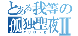 とある我等の孤独聖夜Ⅱ（クリぼっち）