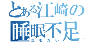 とある江崎の睡眠不足（ねむたい）