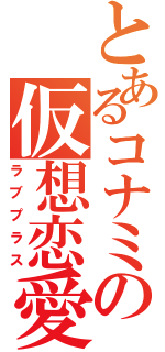 とあるコナミの仮想恋愛（ラブプラス）