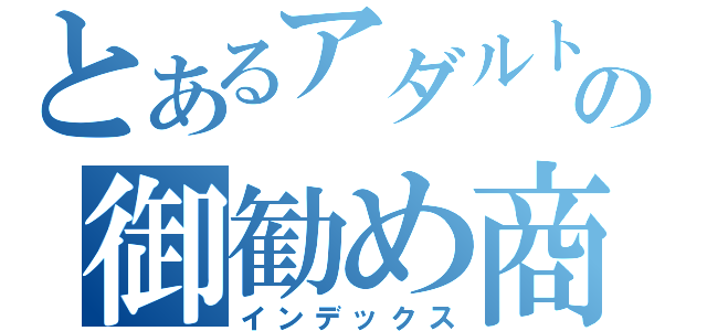 とあるアダルト担当の御勧め商品（インデックス）