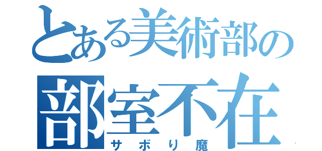 とある美術部の部室不在（サボり魔）