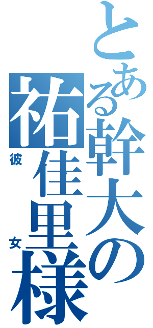 とある幹大の祐佳里様（彼女）