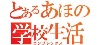 とあるあほの学校生活（コンプレックス）