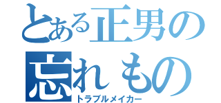 とある正男の忘れもの（トラブルメイカー）