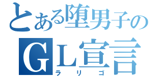 とある堕男子のＧＬ宣言（ラリゴ）