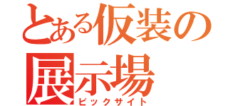 とある仮装の展示場（ビックサイト）