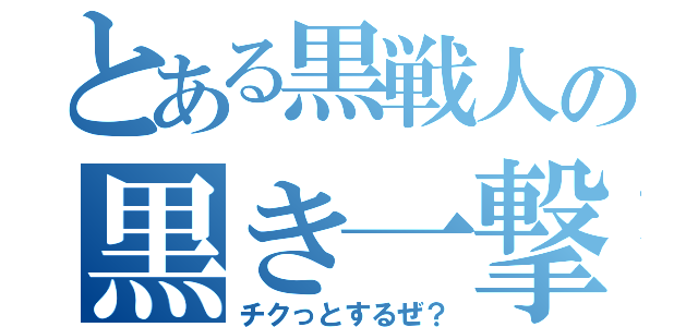 とある黒戦人の黒き一撃（チクっとするぜ？）