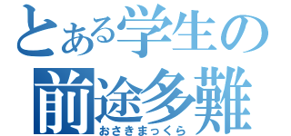 とある学生の前途多難（おさきまっくら）