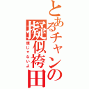 とあるチャンの擬似袴田（僕じゃないよ）