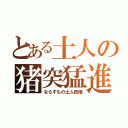 とある土人の猪突猛進（ならずもの土人政権）