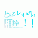 とあるレオ兄貴の相棒！！（釈猫なんだなも！！）