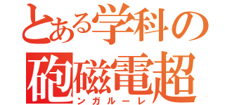 とある学科の砲磁電超（ンガルーレ）