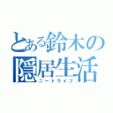 とある鈴木の隠居生活（ニートライフ）