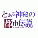 とある神秘の都市伝説（オカルティズム）