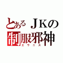 とあるＪＫの制服邪神（エウニス）