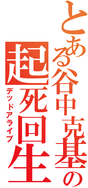 とある谷中克基の起死回生（デッドアライブ）