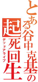 とある谷中克基の起死回生（デッドアライブ）