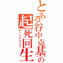 とある谷中克基の起死回生（デッドアライブ）