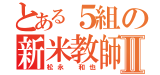 とある５組の新米教師Ⅱ（松永 和也）