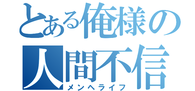 とある俺様の人間不信（メンヘライフ）